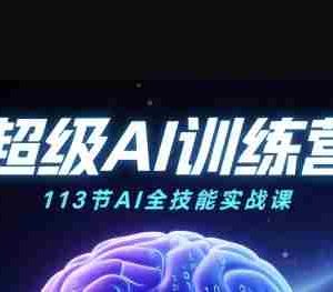 超级AI视频：绘画、带货、职场全场景113节通关课，解锁AI无限可能，开启精彩AI之旅