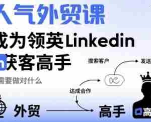 人气外贸课-成为领英Linkedin获客高手，你需要做对什么