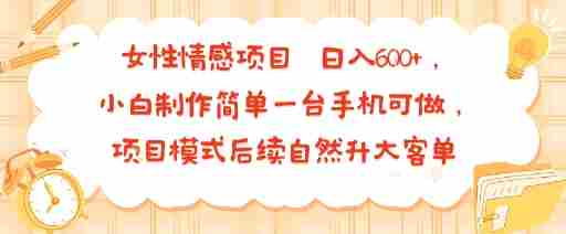 女性情感项目 小白制作简单一台手机可做 项目模式后续自然升大客单 日入6张