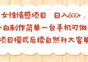 女性情感项目 小白制作简单一台手机可做 项目模式后续自然升大客单 日入6张
