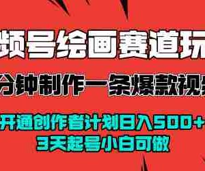 视频号绘画赛道暴力变现玩法，2分钟制作一条爆款视频，开通创作者计划日入多张，3天起号小白可做