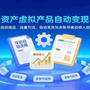轻资产虚拟产品自动变现课，冷启动选品、流量引流，自动发货与多账号被动收入放大