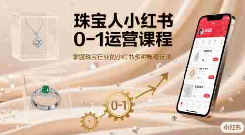 珠宝人小红书0-1运营课程,掌握珠宝行业的小红书多种账号玩法