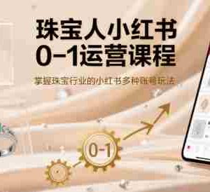 珠宝人小红书0-1运营课程，掌握珠宝行业的小红书多种账号玩法