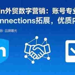 （15773期）LinkedIn外贸数字营销：账号专业打造，精准Connections拓展，优质内容输出