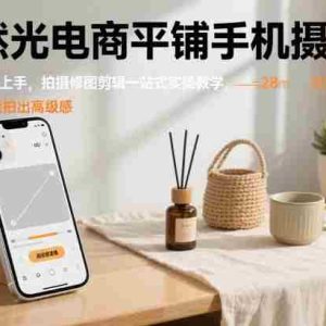 自然光电商平铺手机摄影课，0基础轻松上手，拍摄修图剪辑一站式实操教学，用手机也能拍出高级感