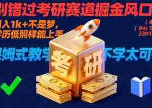 别错过考研赛道掘金风口！日入 1k + 不是梦，学历低照样能上手，保姆式教学包会，不学太可惜【揭秘】
