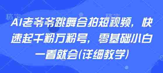 AI老爷爷跳舞合拍短视频,快速起千粉万粉号,零基础小白一看就会(详细教学)