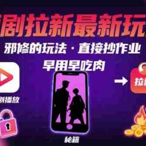 解锁短剧拉新最新玩法，邪修的玩法，直接抄作业，早用早吃肉