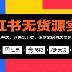 小红书无货源实战，不露脸手机开店，含选品上架、爆款笔记与店铺运营变现技巧