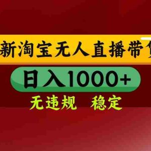 （15784期）淘宝无人直播带货【最新】，日入1000+，无违规无封号，操作简单，长期…