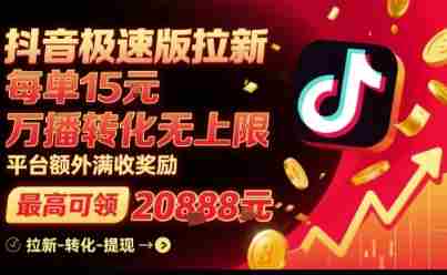 抖音极速版拉新,平台扶持力度大,每单15米,万播转化无上限,平台额外满收奖励