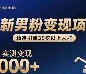 全新男粉变现项目，精准引流35岁以上人群，当日实测变现1k+