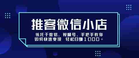 推客微信小店依托于微信、视频号,手把手教你如何快速变现 轻松日入1k+【揭秘】