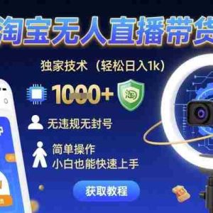 最新淘宝无人直播带货玩法，独家技术，轻松日入1k，无违规无封号，简单操作，小白也能快速上手【揭秘】