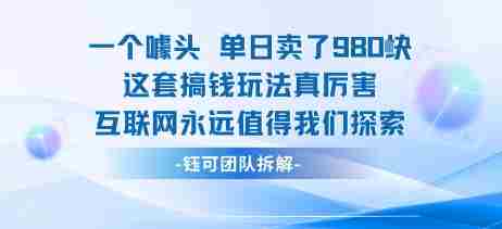 一个噱头单日卖了980米 这套搞钱玩法真厉害 互联网永远值得我们探索