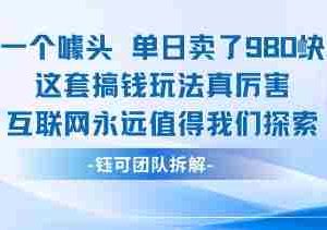 一个噱头单日卖了980米 这套搞钱玩法真厉害 互联网永远值得我们探索