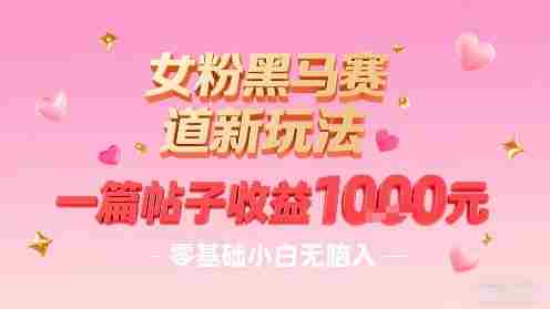 女粉黑马赛道新玩法,一篇帖子收益1k,零基础小白无脑入非常适合