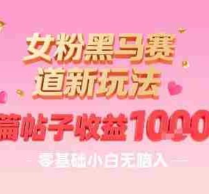 女粉黑马赛道新玩法，一篇帖子收益1k，零基础小白无脑入非常适合
