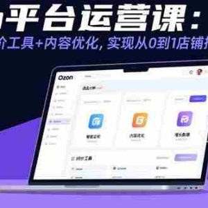 （15794期）Ozon平台运营课：选品策略+定价工具+内容优化，实现从0到1店铺搭建与增长