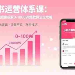 （15792期）小红书运营体系课：通过大量实战案例拆解0-1000W爆款算法全攻略