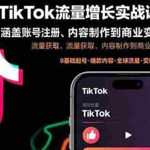（15791期）TikTok流量增长实战课：涵盖账号注册、流量获取、内容制作到商业变现