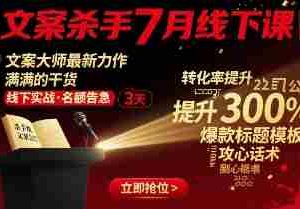 文案杀手7月线下课，​文案大师最新力作，满满的干货
