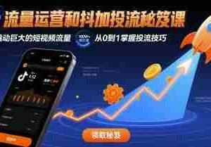 流量运营和抖加投流秘笈课，撬动巨大的短视频流量