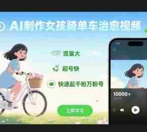 AI制作女孩骑单车治愈视频，流量大，起号快，快速起千粉万粉号