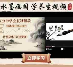 水墨画国学养生视频，五分钟学会复制爆款，快速起千粉万粉号