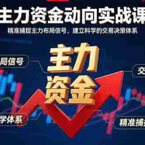 （15804期）主力资金动向实战课-8月：精准捕捉主力布局信号，建立科学的交易决策体系