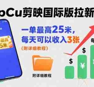 一单最高25米，亲测CapCu剪映国际版拉新玩法，每天可以收入3张（附详细教程）