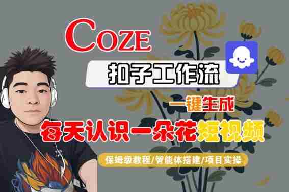 COZE扣子工作流一键生成每天认识一朵花短视频，保姆级教程-智能体搭建-项目实操