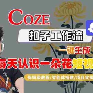 COZE扣子工作流一键生成每天认识一朵花短视频，保姆级教程-智能体搭建-项目实操
