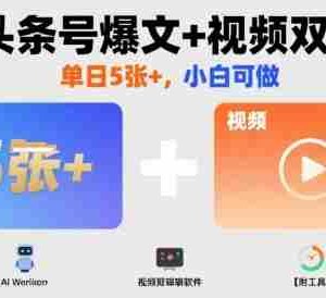 AI头条号爆文+视频双玩法，单日5张+，小白可做【附工具】