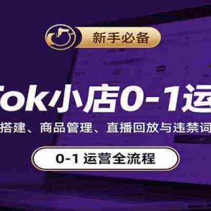 TikTok小店0-1运营课：店铺注册搭建、商品管理、直播回放与违禁词规避指南