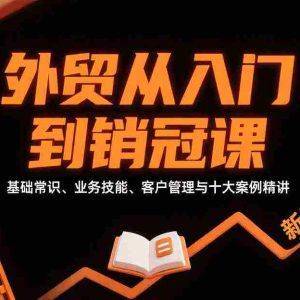 外贸从入门到销冠，基础常识、业务技能、客户管理与十大案例精讲