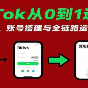 TikTok从0到1运营课：基础认知、账号搭建与全链路运营技巧