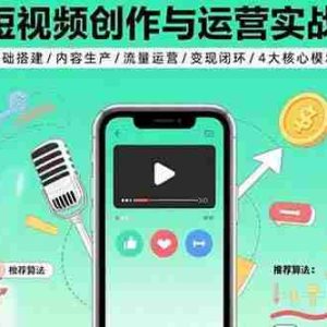 （15819期）短视频创作与运营实战：基础搭建/内容生产/流量运营/变现闭环/4大核心模块
