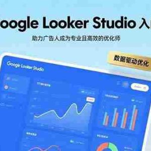 （15815期）Google Looker Studio入门指南，助力广告人成为专业且高效的优化师