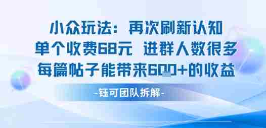 小众玩法再次刷新认知单个收费68米进群人数很多每篇帖子能带来6张的收益