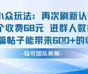 小众玩法再次刷新认知单个收费68米进群人数很多每篇帖子能带来6张的收益