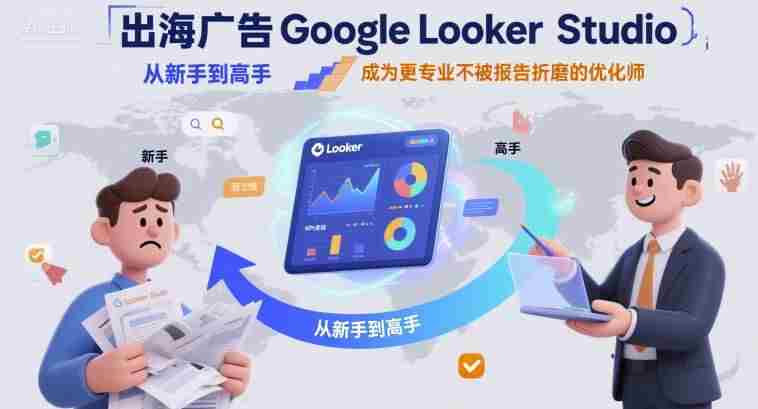 出海广告Google Looker Studio从新手到高手，成为更专业不被报告折磨的优化师