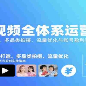 短视频全体系运营课：IP打造、多品类拍摄、流量优化与账号盈利实战指南