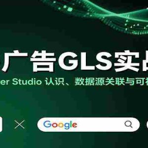 出海广告GLS实战课：Google Looker Studio 认识、数据源关联与可视化报告制作