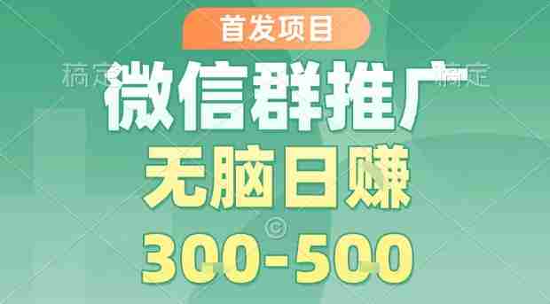 首发项目,微信群推广,一天15单,每单利润10米,无脑日入3-5张【揭秘】