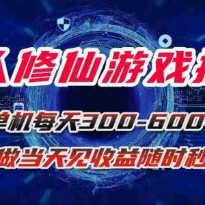 （15837期）凡人修仙游戏挂机单机每天300-600+a当天做当天见收益随时在线秒变现