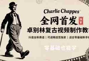 全网首发，卓别林复古视频制作教学，抖音全新赛道，可以进精选签独家，适合零基础新手操作
