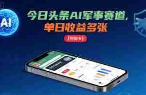 今日头条AI军事赛道，单日收益多张 ，手机可做【附指令】