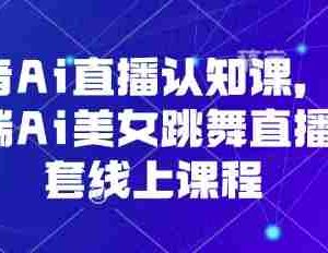 抖音Ai直播认知课，手机端Ai美女跳舞直播全套线上课程